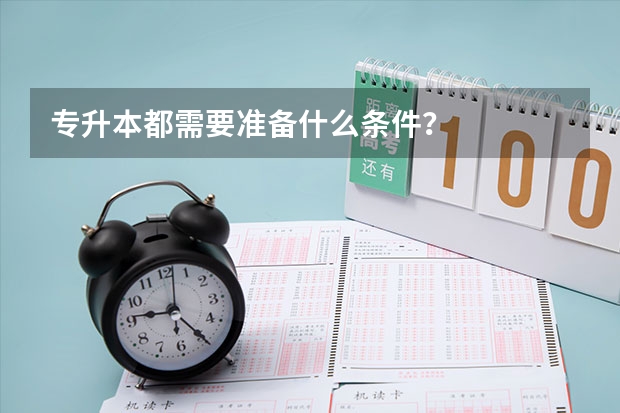 专升本都需要准备什么条件？