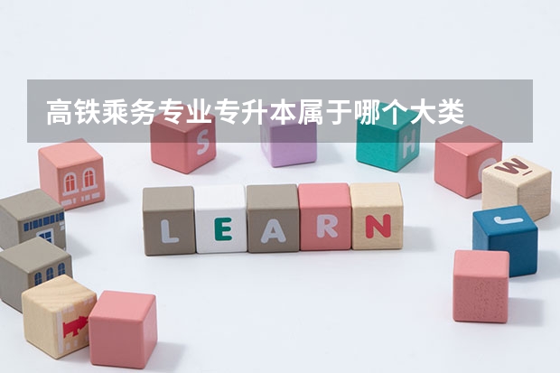 高铁乘务专业专升本属于哪个大类