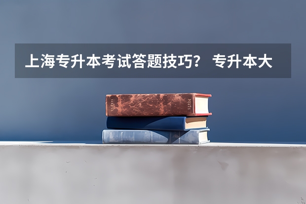 上海专升本考试答题技巧？ 专升本大学语文考试攻略