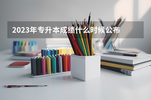 2023年专升本成绩什么时候公布 考后分数几天出？