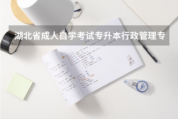 湖北省成人自学考试专升本行政管理专业怎么报考？考试科目有哪些？好考吗？