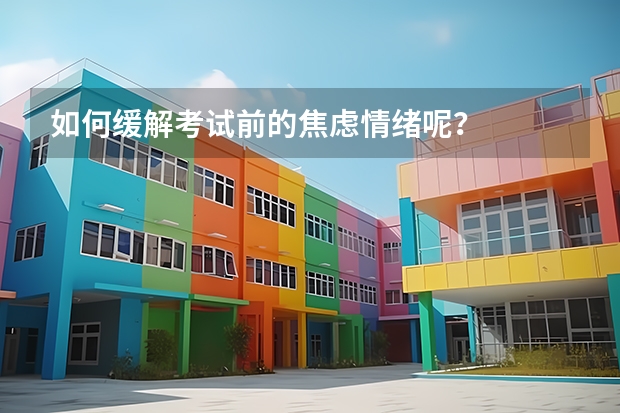 如何缓解考试前的焦虑情绪呢？