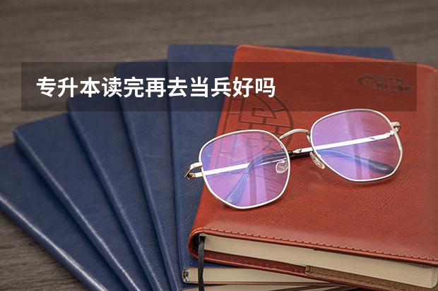 专升本读完再去当兵好吗