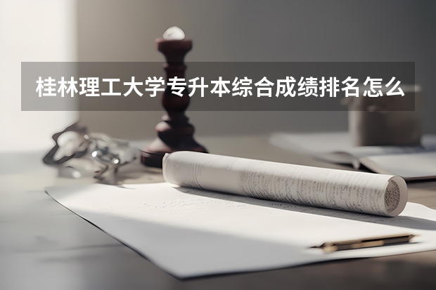 桂林理工大学专升本综合成绩排名怎么算