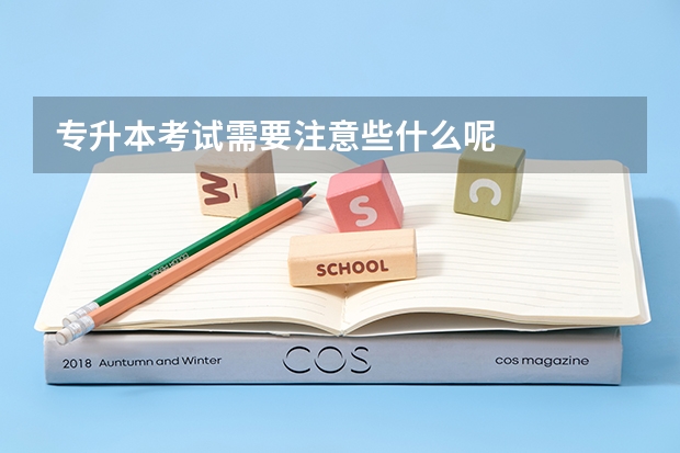 专升本考试需要注意些什么呢