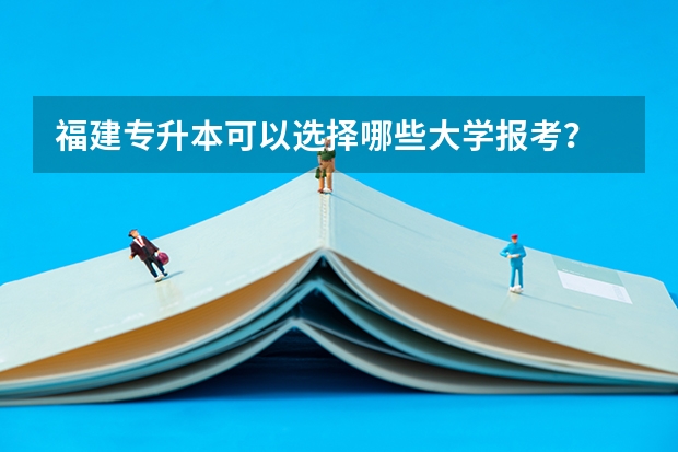 福建专升本可以选择哪些大学报考？