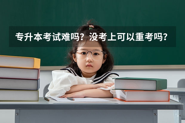 专升本考试难吗？没考上可以重考吗？