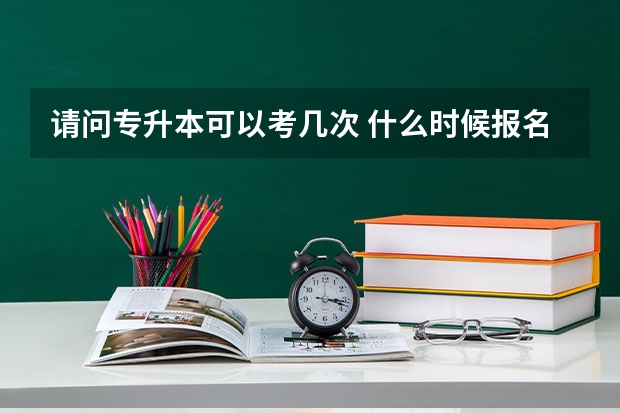 请问专升本可以考几次 什么时候报名