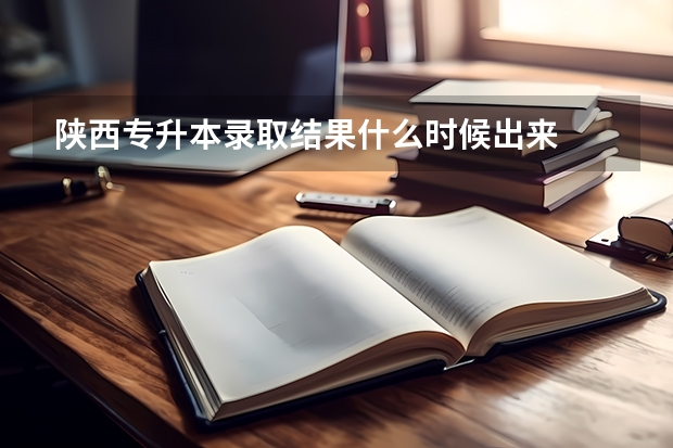 陕西专升本录取结果什么时候出来