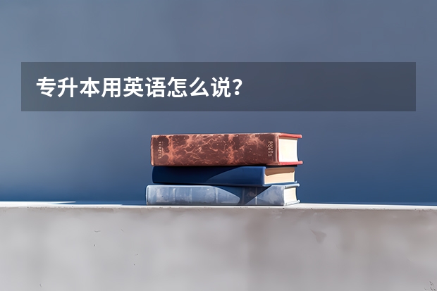 专升本用英语怎么说？