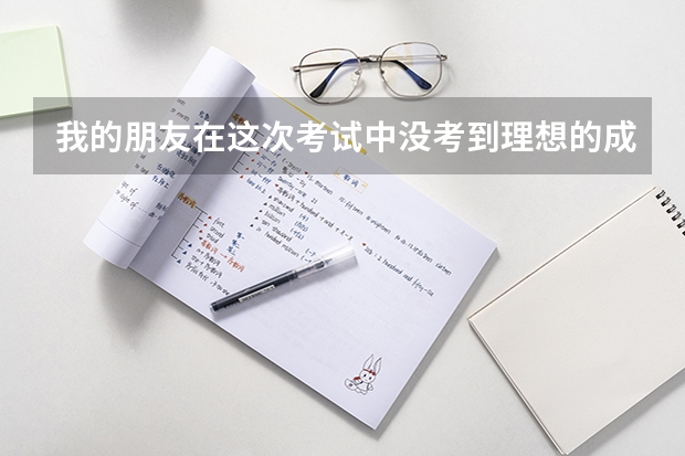 我的朋友在这次考试中没考到理想的成绩,他很伤心,我该如何安慰他?？