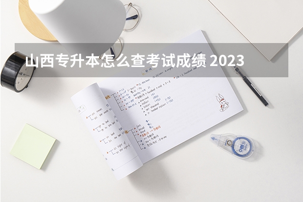 山西专升本怎么查考试成绩 2023山西专升本成绩公布时间