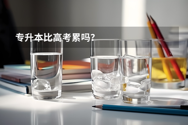 专升本比高考累吗？