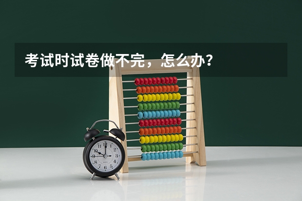 考试时试卷做不完，怎么办？