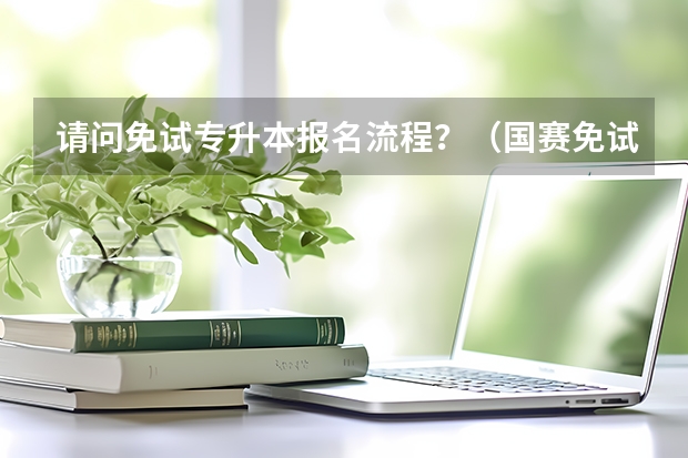 请问免试专升本报名流程？（国赛免试专升本政策）