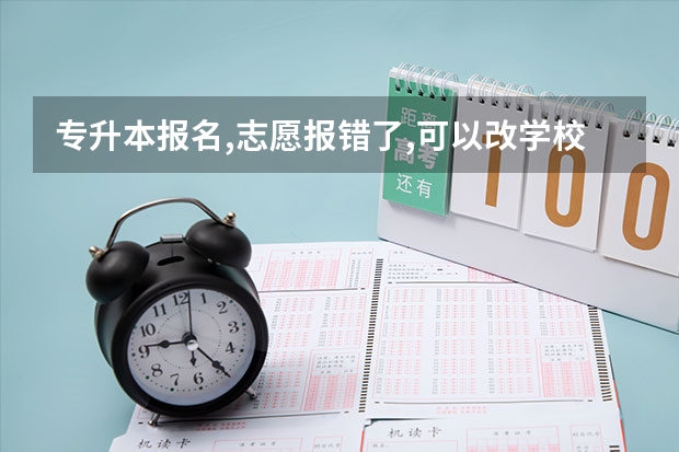 专升本报名,志愿报错了,可以改学校吗?