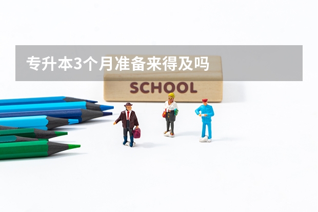 专升本3个月准备来得及吗