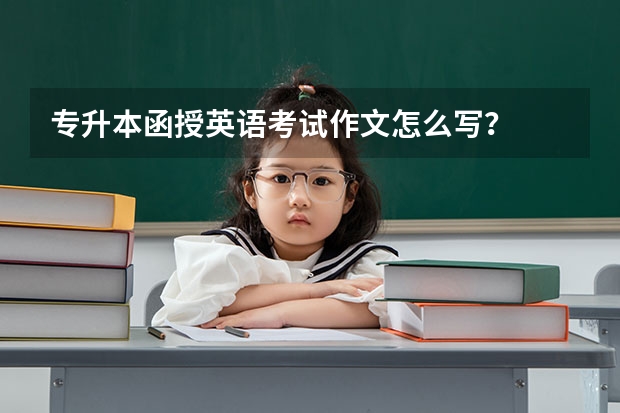 专升本函授英语考试作文怎么写？