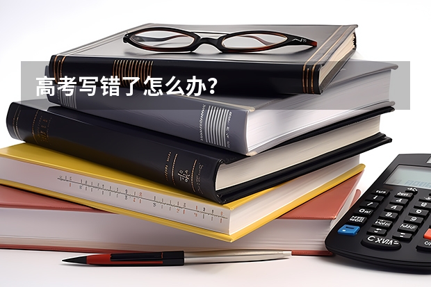 高考写错了怎么办？