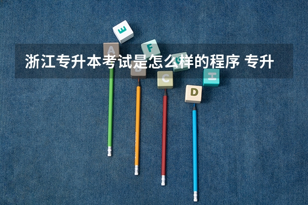浙江专升本考试是怎么样的程序 专升本的流程及条件详细介绍？