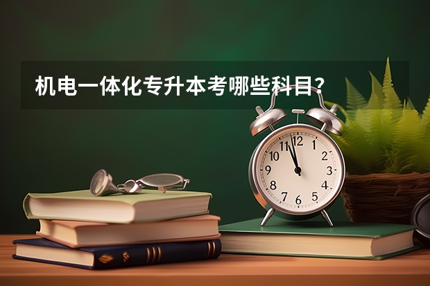 机电一体化专升本考哪些科目？