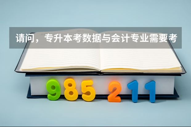请问，专升本考数据与会计专业需要考些什么科