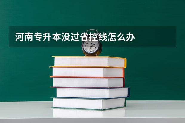 河南专升本没过省控线怎么办