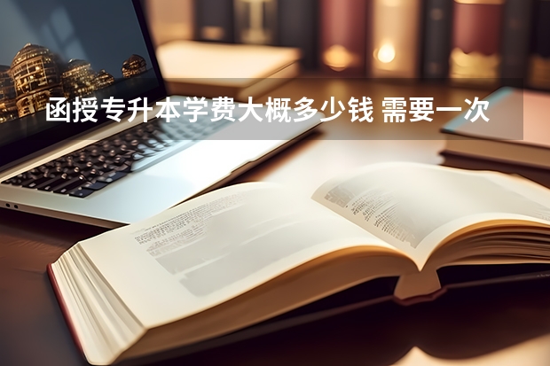 函授专升本学费大概多少钱 需要一次交齐吗？