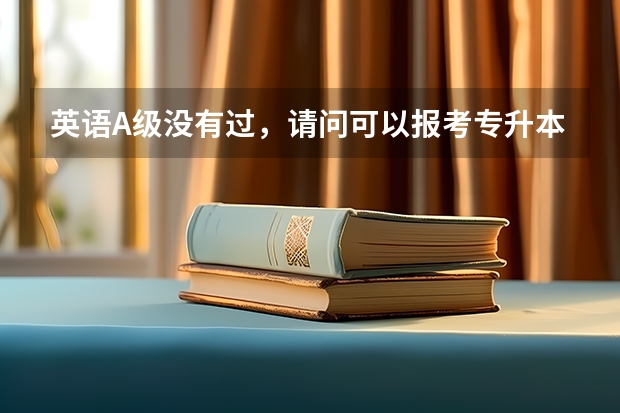 英语A级没有过，请问可以报考专升本吗