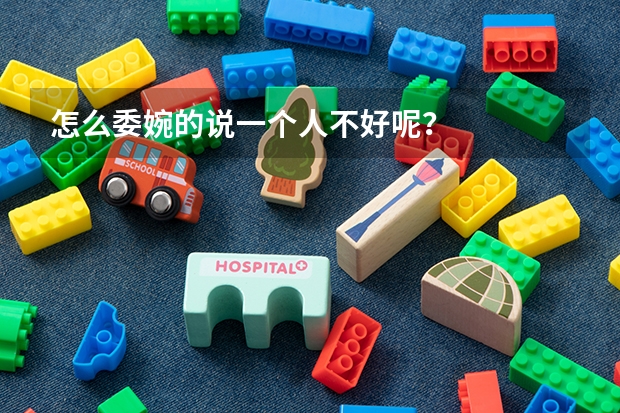怎么委婉的说一个人不好呢？