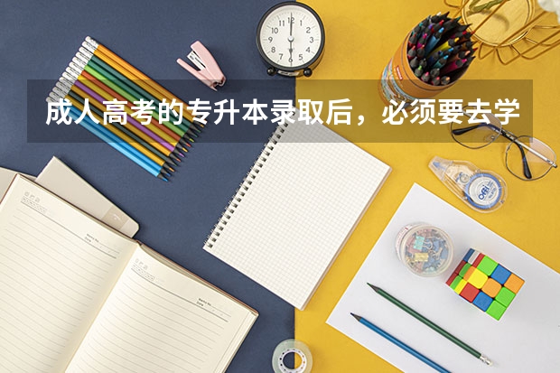 成人高考的专升本录取后，必须要去学校上学吗？
