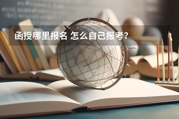 函授哪里报名 怎么自己报考？