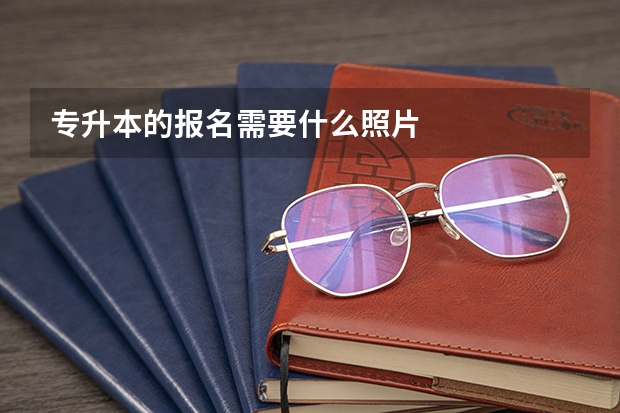 专升本的报名需要什么照片