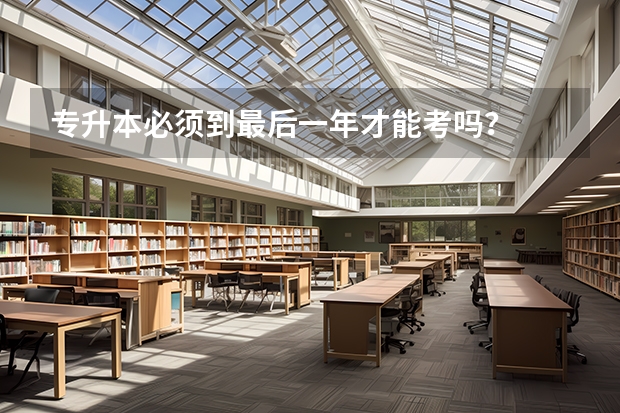 专升本必须到最后一年才能考吗？