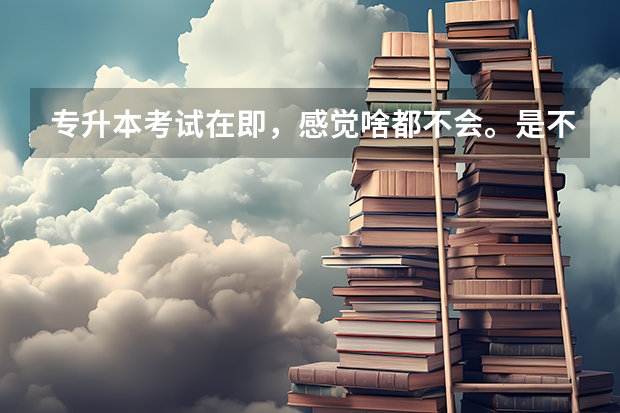 专升本考试在即，感觉啥都不会。是不是要凉凉了（专升本学理攻略）