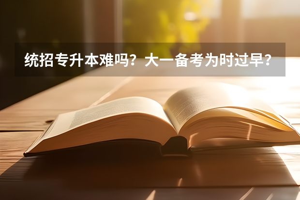 统招专升本难吗？大一备考为时过早？