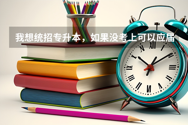我想统招专升本，如果没考上可以应届毕业生当兵退役在重新考吗，自考本科成人本科不要回答？