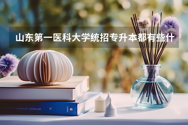 山东第一医科大学统招专升本都有些什么专业可以报考？