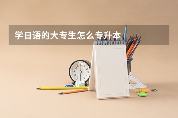 学日语的大专生怎么专升本