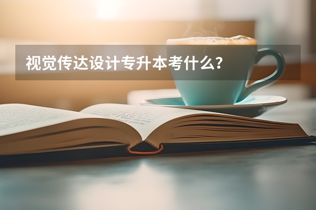 视觉传达设计专升本考什么？