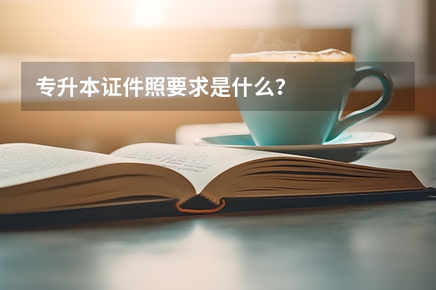 专升本证件照要求是什么？