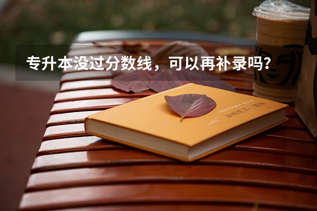 专升本没过分数线，可以再补录吗？