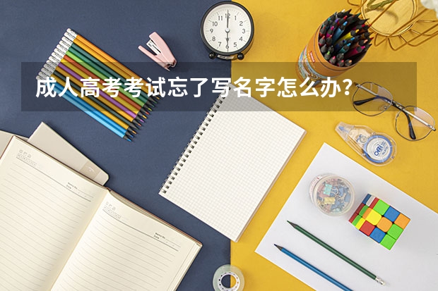 成人高考考试忘了写名字怎么办？