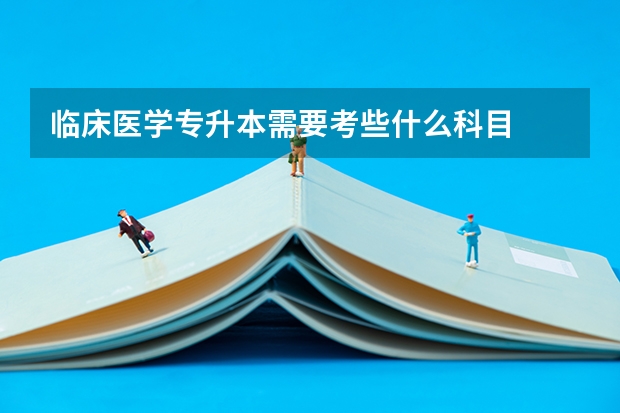 临床医学专升本需要考些什么科目