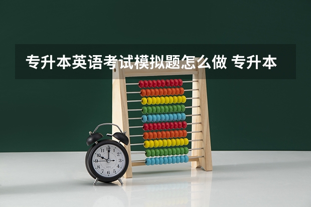专升本英语考试模拟题怎么做 专升本英语考试技巧