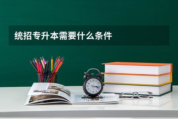 统招专升本需要什么条件