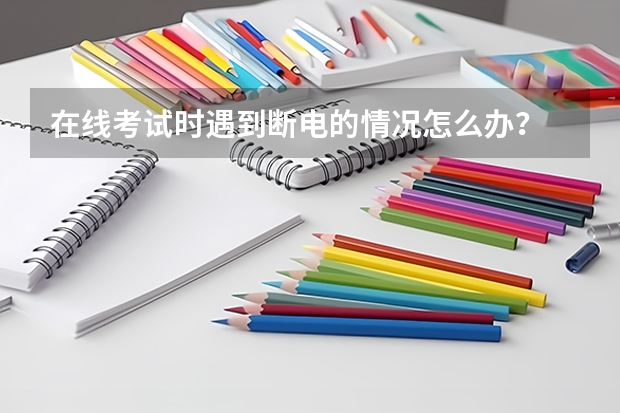 在线考试时遇到断电的情况怎么办？
