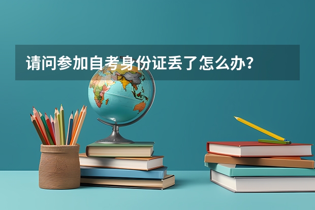 请问参加自考身份证丢了怎么办？