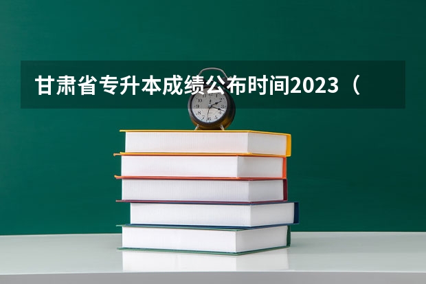 甘肃省专升本成绩公布时间2023（甘肃专升本分数线）