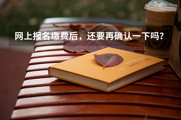 网上报名缴费后，还要再确认一下吗？